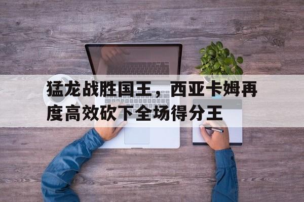 乐动体育-猛龙队的西亚卡姆