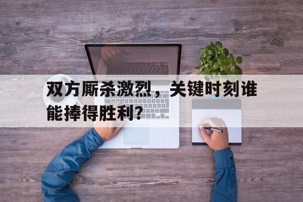 乐动体育官方网站-双方厮杀的时候